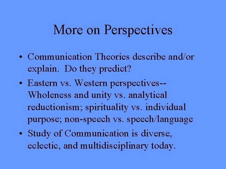 More on Perspectives • Communication Theories describe and/or explain. Do they predict? • Eastern