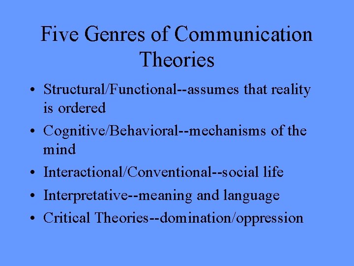 Five Genres of Communication Theories • Structural/Functional--assumes that reality is ordered • Cognitive/Behavioral--mechanisms of