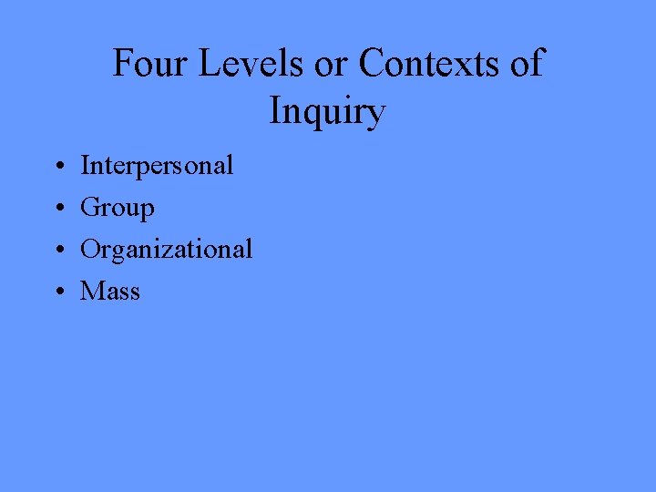 Four Levels or Contexts of Inquiry • • Interpersonal Group Organizational Mass 