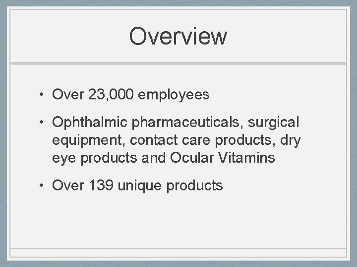 Overview • Over 23, 000 employees • Ophthalmic pharmaceuticals, surgical equipment, contact care products,