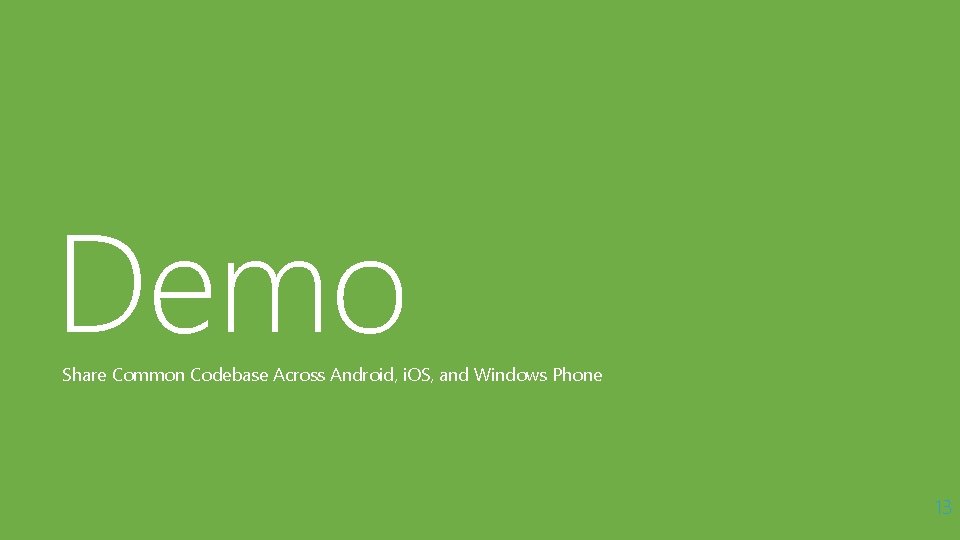 Demo Share Common Codebase Across Android, i. OS, and Windows Phone 13 