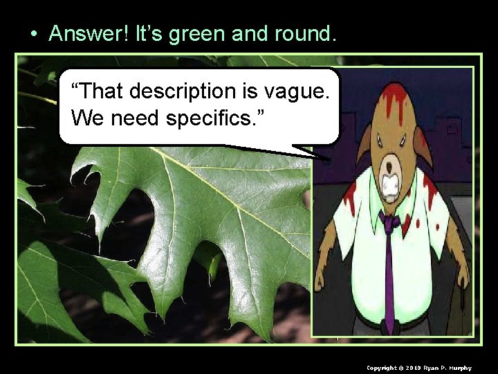 • Answer! It’s green and round. “That description is vague. We need specifics. • Answer! It’s green and round. “That description is vague. We need specifics.