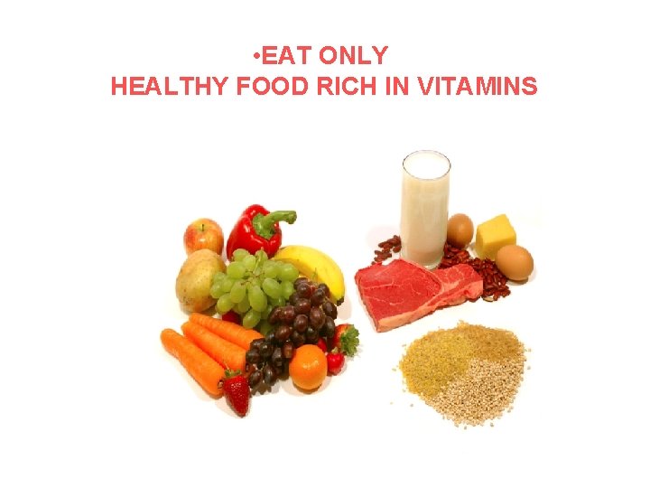  • EAT ONLY HEALTHY FOOD RICH IN VITAMINS 