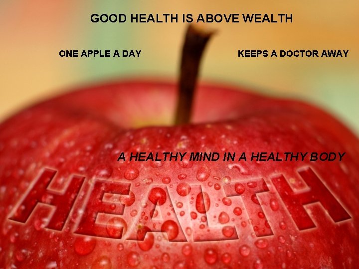 GOOD HEALTH IS ABOVE WEALTH ONE APPLE A DAY KEEPS A DOCTOR AWAY A