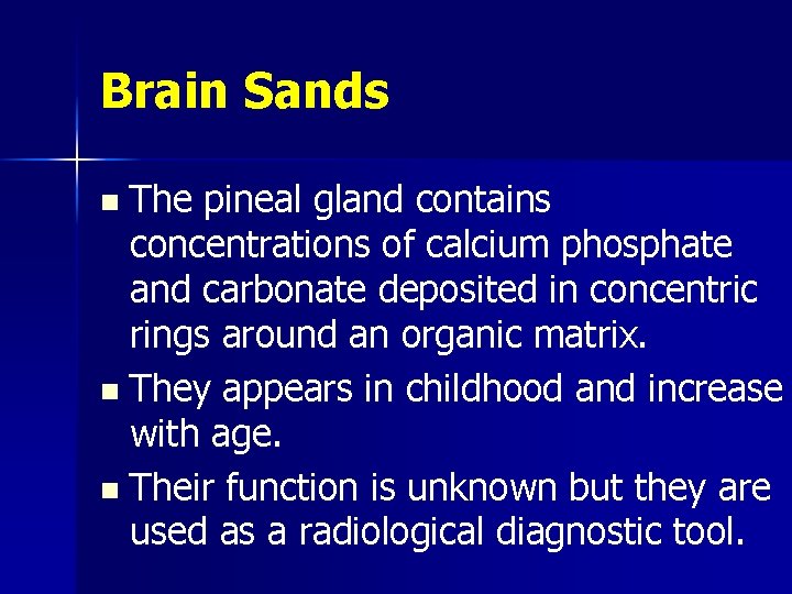 Brain Sands The pineal gland contains concentrations of calcium phosphate and carbonate deposited in