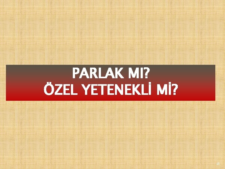 PARLAK MI? ÖZEL YETENEKLİ Mİ? 18 