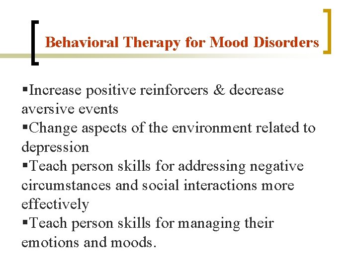 Behavioral Therapy for Mood Disorders §Increase positive reinforcers & decrease aversive events §Change aspects