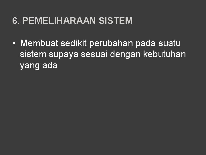 6. PEMELIHARAAN SISTEM • Membuat sedikit perubahan pada suatu sistem supaya sesuai dengan kebutuhan