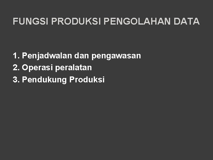 FUNGSI PRODUKSI PENGOLAHAN DATA 1. Penjadwalan dan pengawasan 2. Operasi peralatan 3. Pendukung Produksi