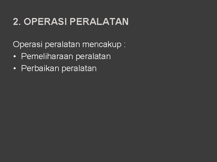 2. OPERASI PERALATAN Operasi peralatan mencakup : • Pemeliharaan peralatan • Perbaikan peralatan 