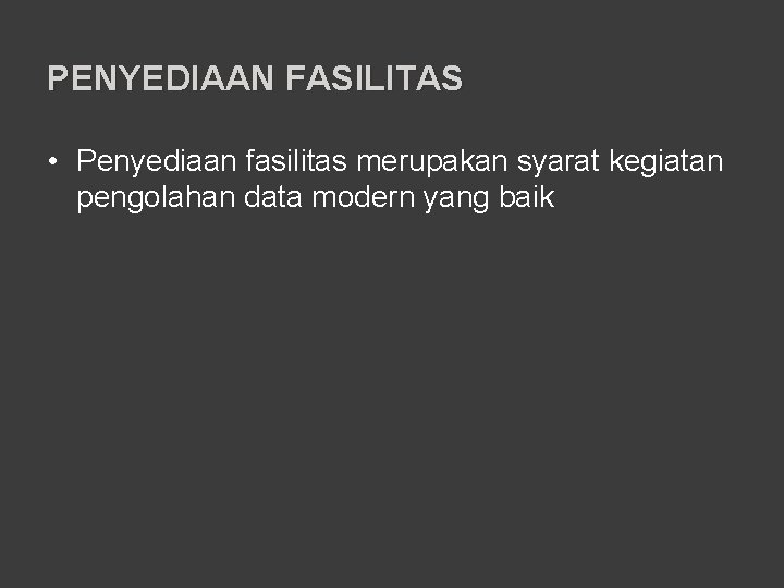 PENYEDIAAN FASILITAS • Penyediaan fasilitas merupakan syarat kegiatan pengolahan data modern yang baik 