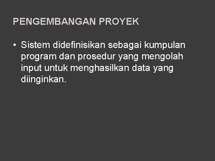 PENGEMBANGAN PROYEK • Sistem didefinisikan sebagai kumpulan program dan prosedur yang mengolah input untuk