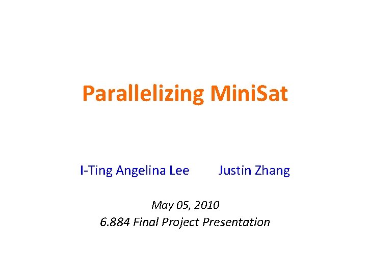 Parallelizing Mini. Sat I-Ting Angelina Lee Justin Zhang May 05, 2010 6. 884 Final Parallelizing Mini. Sat I-Ting Angelina Lee Justin Zhang May 05, 2010 6. 884 Final