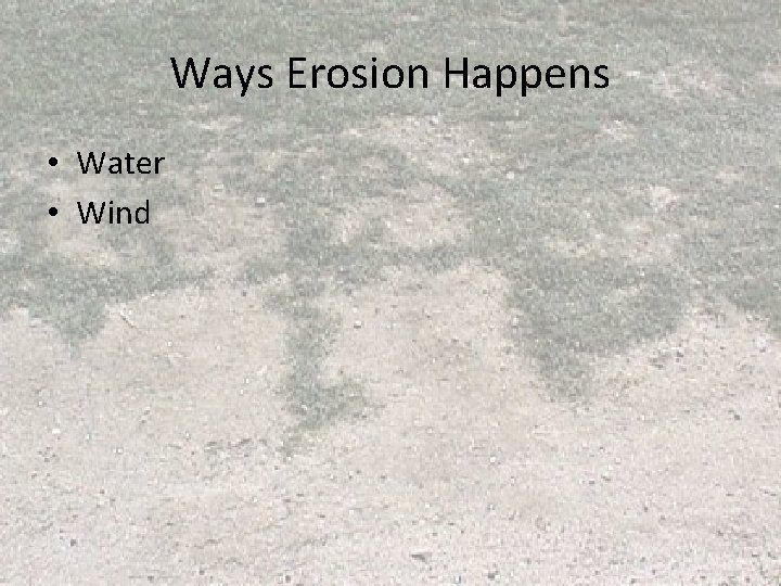 Ways Erosion Happens • Water • Wind Ways Erosion Happens • Water • Wind