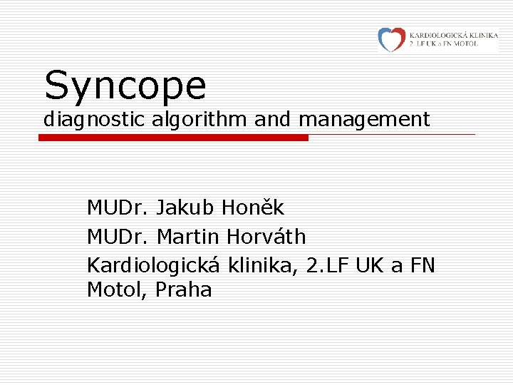Syncope diagnostic algorithm and management MUDr. Jakub Honěk MUDr. Martin Horváth Kardiologická klinika, 2.