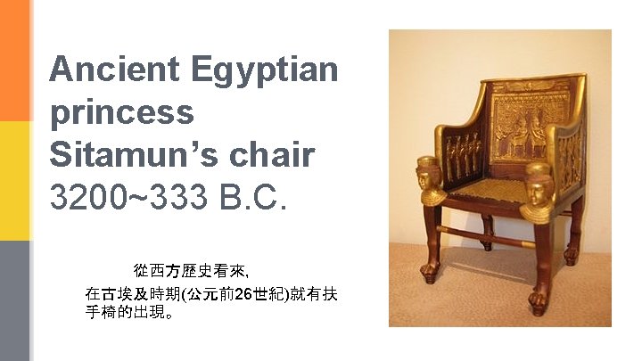 Ancient Egyptian princess Sitamun’s chair 3200~333 B. C. 從西方歷史看來， 在古埃及時期(公元前26世紀)就有扶 手椅的出現。 