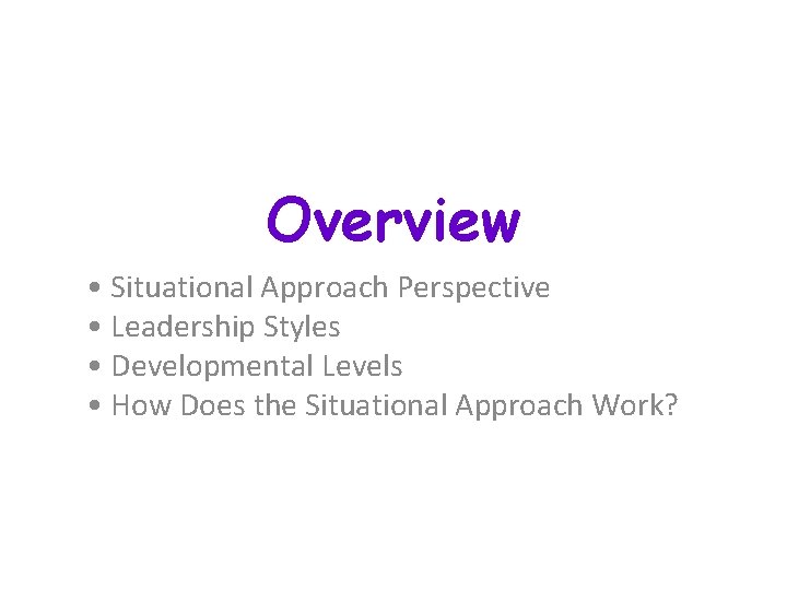 Overview • Situational Approach Perspective • Leadership Styles • Developmental Levels • How Does