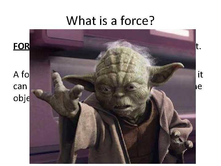 What is a force? FORCE = a push or a pull that acts on