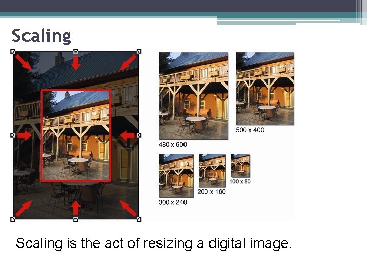 Scaling is the act of resizing a digital image. 