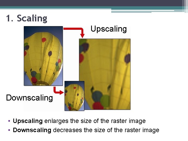 1. Scaling Upscaling Downscaling • Upscaling enlarges the size of the raster image •