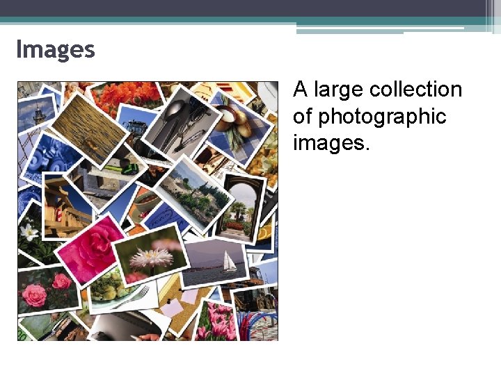 Images A large collection of photographic images. 