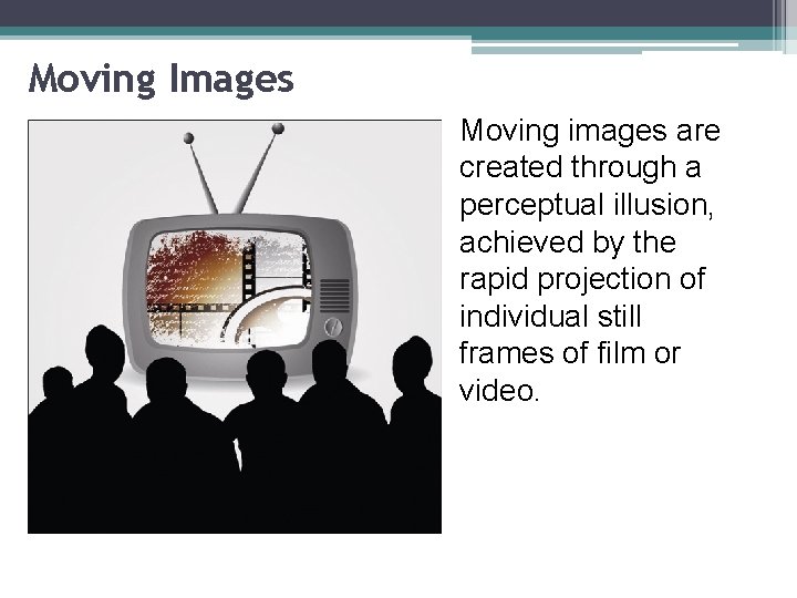 Moving Images Moving images are created through a perceptual illusion, achieved by the rapid