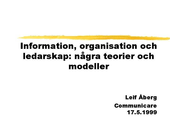 Information, organisation och ledarskap: några teorier och modeller Leif Åberg Communicare 17. 5. 1999