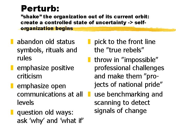 Perturb: ”shake” the organization out of its current orbit: create a controlled state of