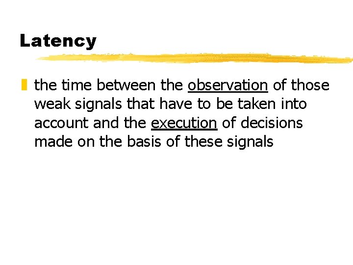 Latency z the time between the observation of those weak signals that have to