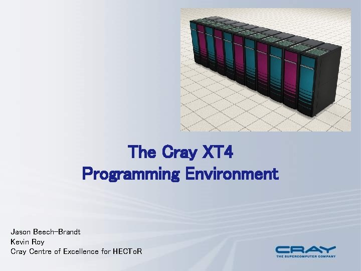 The Cray XT 4 Programming Environment Jason Beech-Brandt Kevin Roy Cray Centre of Excellence