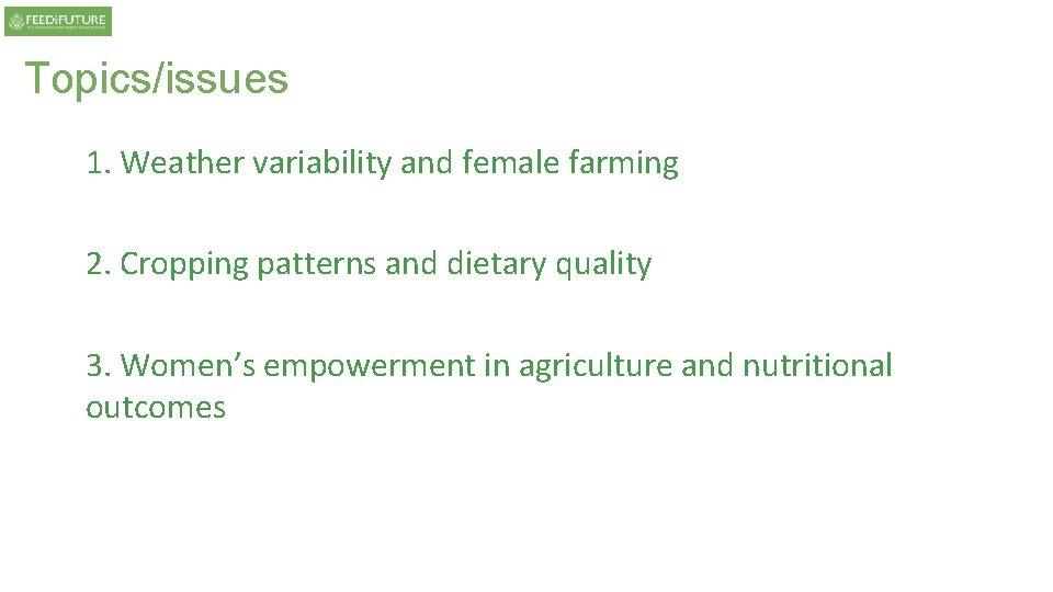 Topics/issues 1. Weather variability and female farming 2. Cropping patterns and dietary quality 3. Topics/issues 1. Weather variability and female farming 2. Cropping patterns and dietary quality 3.