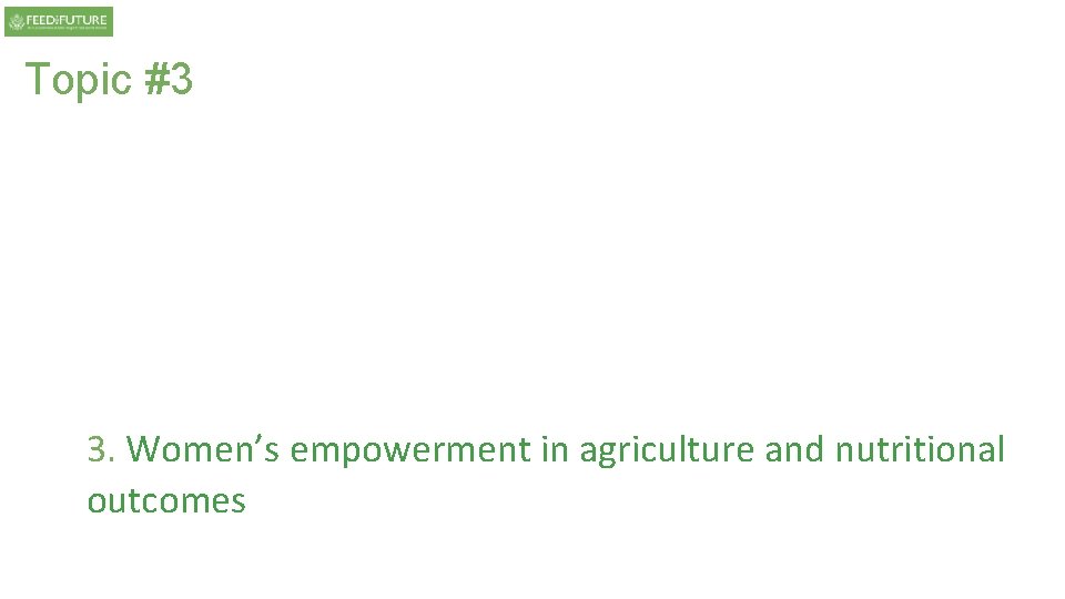 Topic #3 3. Women’s empowerment in agriculture and nutritional outcomes Topic #3 3. Women’s empowerment in agriculture and nutritional outcomes