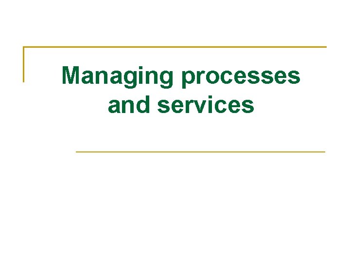 Managing processes and services 