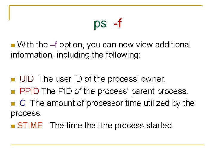 ps -f With the –f option, you can now view additional information, including the