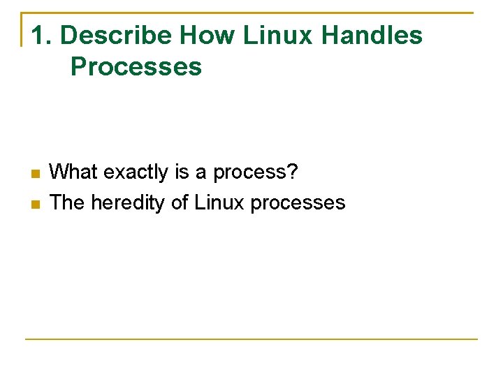 1. Describe How Linux Handles Processes What exactly is a process? The heredity of