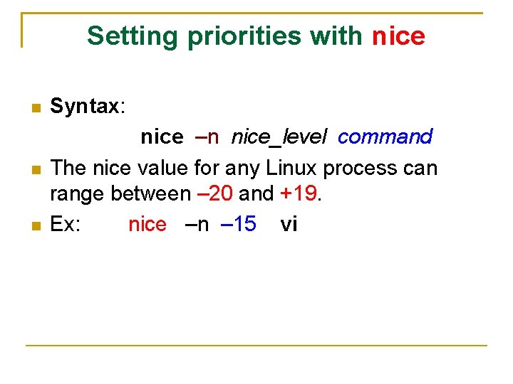 Setting priorities with nice Syntax: nice –n nice_level command The nice value for any