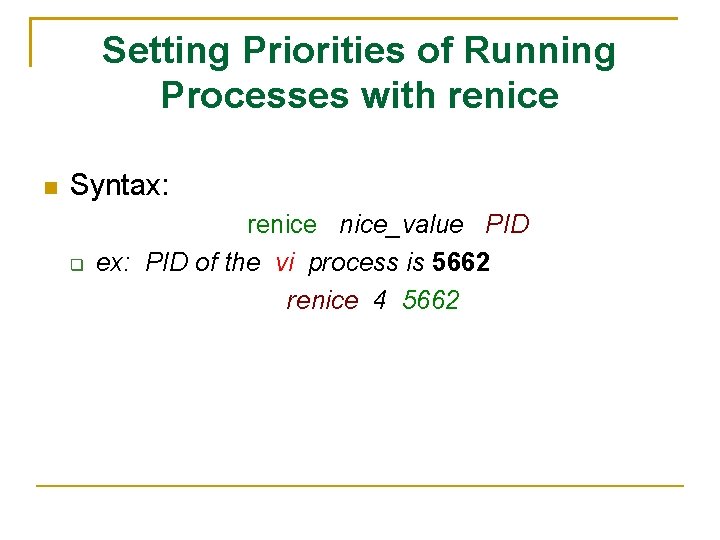 Setting Priorities of Running Processes with renice Syntax: renice_value PID ex: PID of the