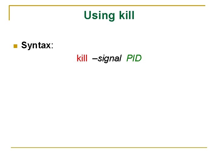 Using kill Syntax: kill –signal PID 