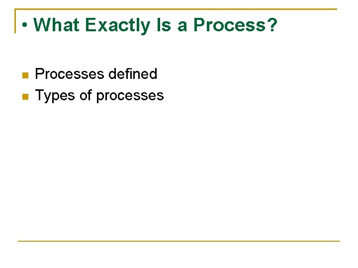  • What Exactly Is a Process? Processes defined Types of processes 