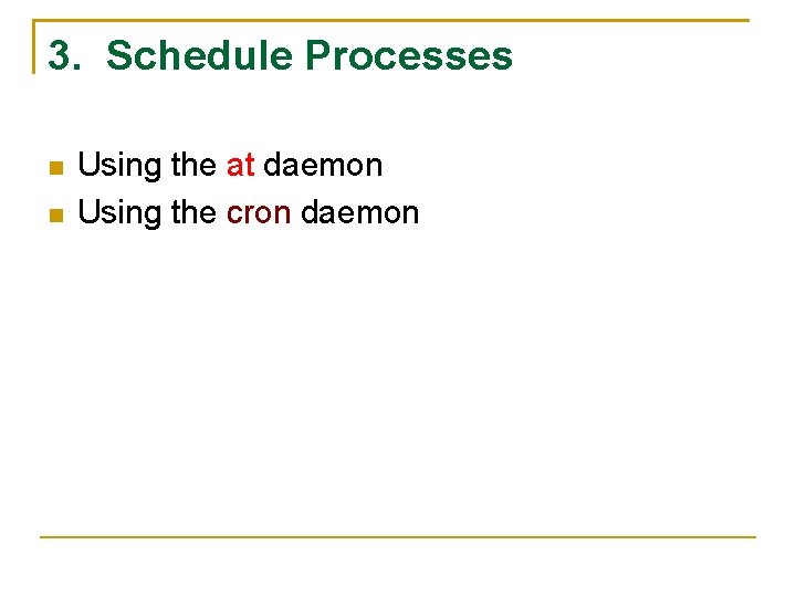 3. Schedule Processes Using the at daemon Using the cron daemon 