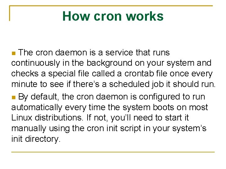 How cron works The cron daemon is a service that runs continuously in the