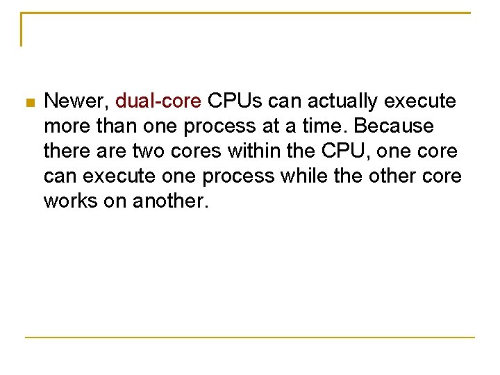  Newer, dual-core CPUs can actually execute more than one process at a time.