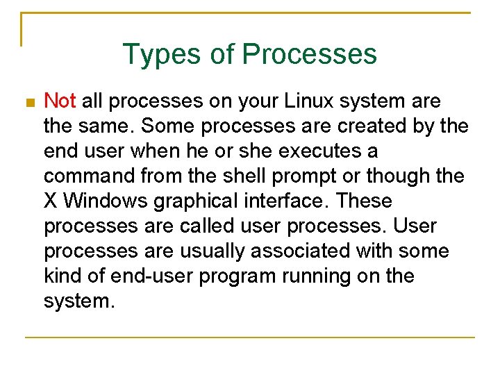 Types of Processes Not all processes on your Linux system are the same. Some