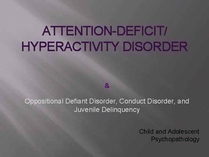 ATTENTION-DEFICIT/ HYPERACTIVITY DISORDER & Oppositional Defiant Disorder, Conduct Disorder, and Juvenile Delinquency Child and