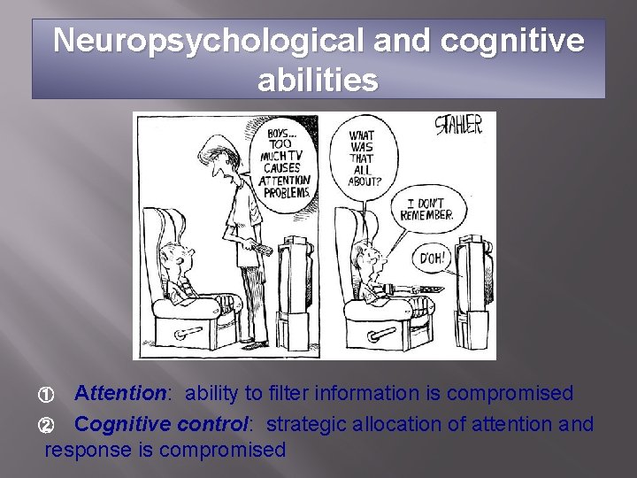 Neuropsychological and cognitive abilities Attention: ability to filter information is compromised ② Cognitive control: