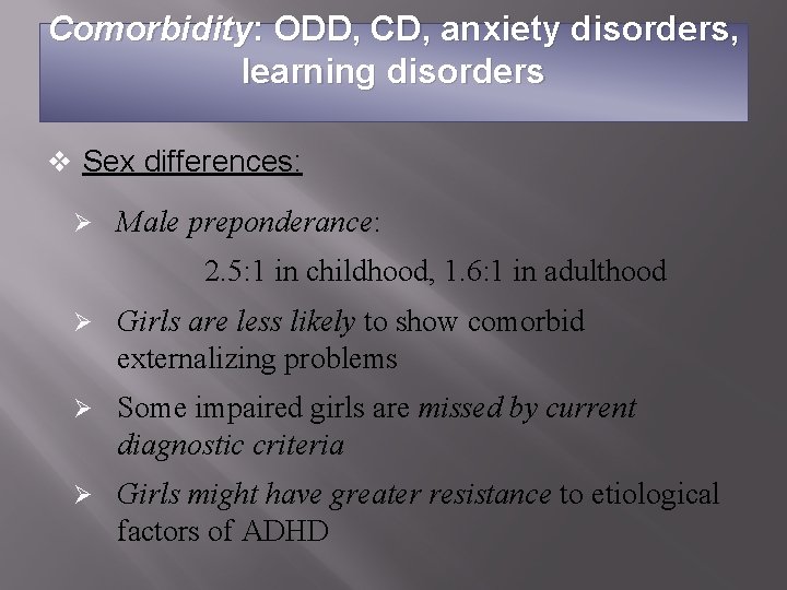 Comorbidity: ODD, CD, anxiety disorders, learning disorders v Sex differences: Ø Male preponderance: 2.