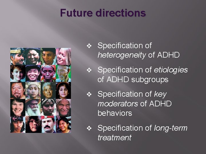 Future directions v Specification of heterogeneity of ADHD v Specification of etiologies of ADHD