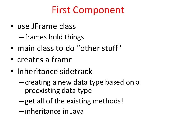 First Component • use JFrame class – frames hold things • main class to