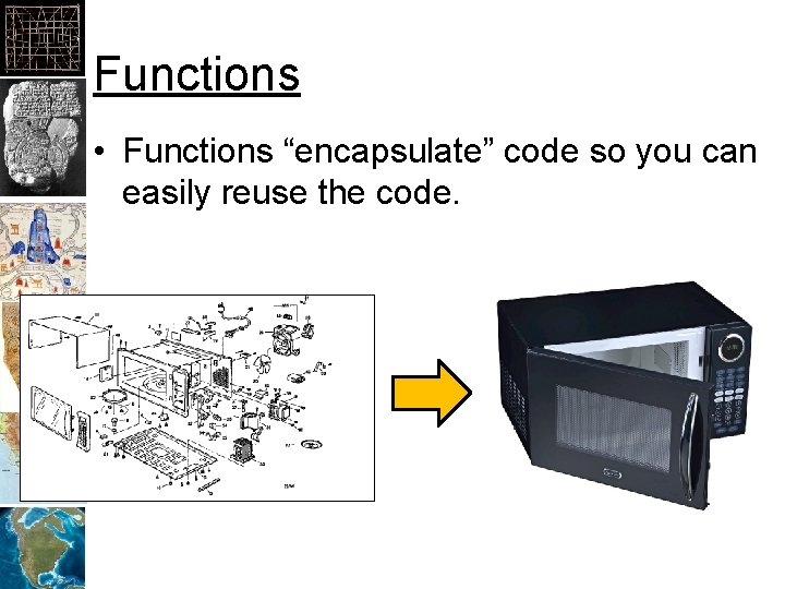 Functions • Functions “encapsulate” code so you can easily reuse the code. 