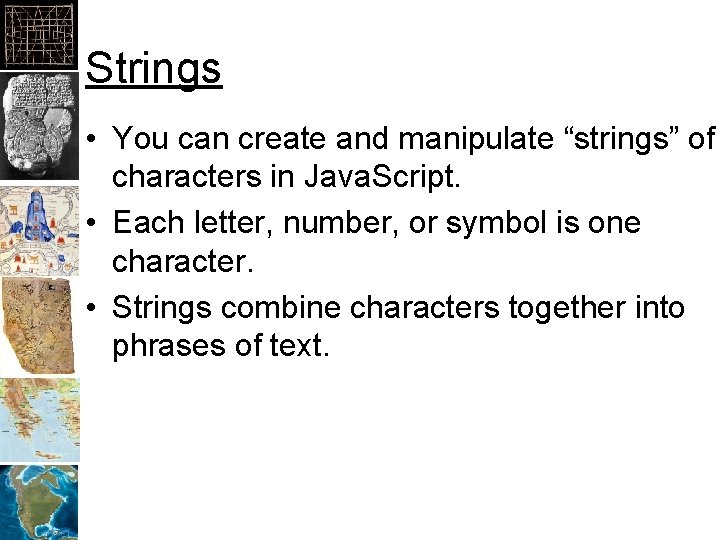 Strings • You can create and manipulate “strings” of characters in Java. Script. •